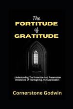 The FORTITUDE Of GRATITUDE: ...Understanding The Protection And Preservation Dimensions Of Thanksgiving And Appreciation