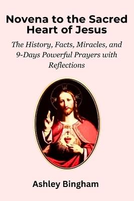 Novena to the Sacred Heart of Jesus: The History, Facts, Miracles, and 9-Days Powerful Prayers with Reflections - Ashley Bingham - cover