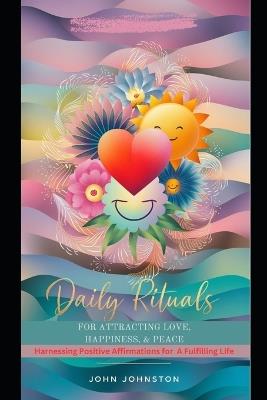 DAILY RITUALS For Attracting Love, Happiness, & Peace: Harnessing Positive Affirmations for a Fulfilling Life - John Johnston - cover