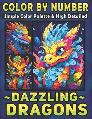 Color by Number Simple Color Palette & High Detailed Dazzling Dragons: An Adult Coloring Book for Unleashing the Magic and Fantasy - Less Stress, More Dazzle - Lily Ann - cover