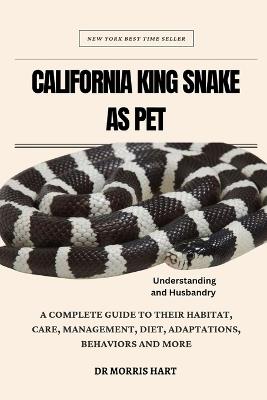 California King Snake as Pet: A Complete Guide to Their Habitat, Care, Management, Diet, Adaptations, Behaviors and More - Morris Hart - cover