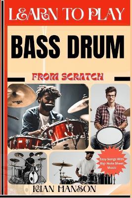 Learn to Play Bass Drum from Scratch: Beginners Guide To Mastering Bass Drum Playing, Demystify Music Theory, Finger Charts, Reading Music, Skill To Become Expert And Everything Needed To Learn - Kian Hanson - cover