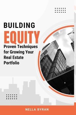 Building Equity: Proven Techniques for Growing Your Real Estate Portfolio - Nella Byran - cover