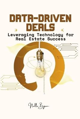 Data-Driven Deals: Leveraging Technology for Real Estate Success - Nella Byran - cover