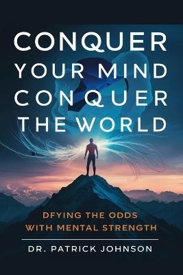 Conquer Your Mind, Conquer the World: Defying the Odds with Mental Strength - Patrick Johnson - cover