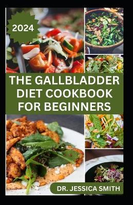 The Gallbladder Diet Cookbook for Beginners: Delicious, Quick and Easy Mouthwatering Recipes for Gallbladder Prevention and Management - Jessica Smith - cover