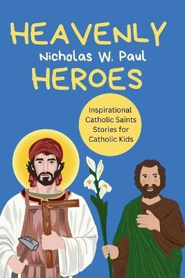Heavenly Heroes: Inspirational Catholic Saints Stories for Catholic Kids - Nicholas W Paul - cover