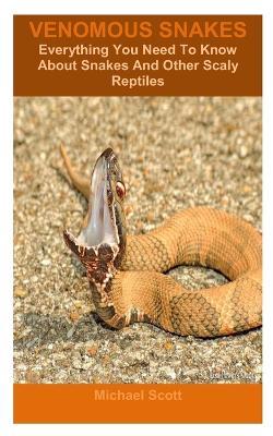 Venomous Snakes: Everything You Need To Know About Snakes And Other Scaly Reptiles - Michael Scott - cover