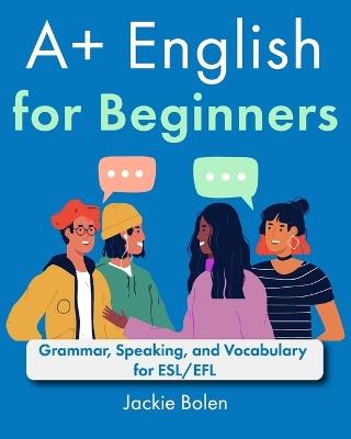 A+ English for Beginners: Grammar, Speaking, and Vocabulary for ESL/EFL - Jackie Bolen - cover