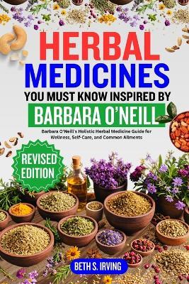 Herbal Medicines You Must Know Inspired by Barbara O'Neill: Barbara O'Neill's Holistic Herbal Medicine Guide for Wellness, Self-Care, and Common Ailments - Beth S Irving - cover