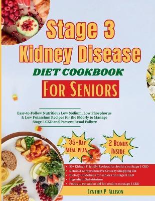 Stage 3 Kidney Disease Diet Cookbook for Seniors: Easy-to-follow Nutritious Low Sodium, Low Phosphorus & Low Potassium Recipes for the Elderly to Manage Stage 3 CKD and Prevent Renal Failure - Cynthia P Allison - cover