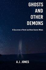 Ghosts and Other Demons: A Collection of Poetry and Other Creative Works