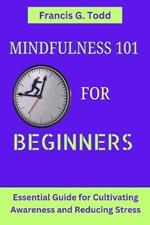 Mindfulness 101 for Beginners: Essential Guide for Cultivating Awareness and Reducing Stress