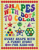 Shapes with Dots to Color: Every Shape with a Dot Comes with a Funny Story for Kids - Perfect for Developing Creativity and Fine Motor Skills (Preschool and Kindergarten)