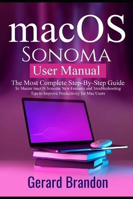 macOS Sonoma User Manual: The Most Complete Step-By-Step Guide to Master macOS Sonoma New Features and Troubleshooting Tips to Improve Productivity for Mac Users - Gerard Brandon - cover