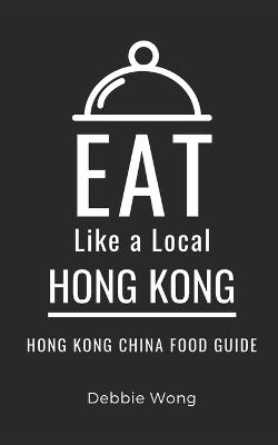 Eat Like a Local-Hong Kong: Hong Kong China Food Guide - Eat Like A Local,Debbie Wong - cover