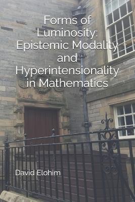 Forms of Luminosity: Epistemic Modality and Hyperintensionality in Mathematics - David Elohim - cover