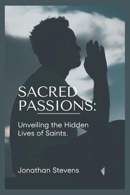 Sacred Passions: Unveiling the Hidden Lives of Saints - Jonathan Stevens - cover