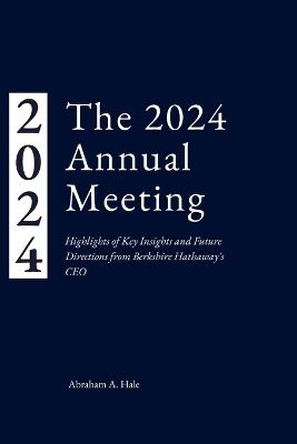 The 2024 Annual Meeting: Highlights of Key Insights and Future Directions from Berkshire Hathaway's CEO - Abraham A Hale - cover