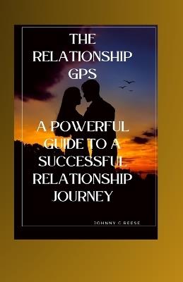 The Relationship GPS: A Powerful Guide to a Successful Relationship Journey - Johnny C Reese - cover