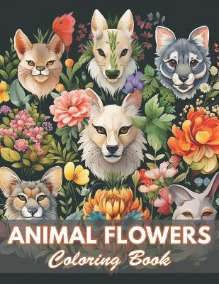 Animal Flowers Coloring Book: 100+ Coloring Pages for Relaxation and Stress Relief - Kristina Harris - cover