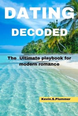 Dating Decoded: The Ultimate Playbook for Modern Romance - Kevin S Plummer - cover