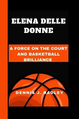 Elena Delle Donne: A Force on the Court and Basketball Brilliance - Dennis J Radley - cover