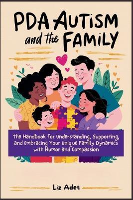 PDA Autism and the Family: The Handbook for Understanding, Supporting, and Embracing Your Unique Family Dynamics with Humor and Compassion - Liz Adet - cover