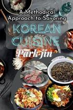 A Methodical Approach to Savoring Korean Cuisine: Authentic Recipes and Personal Tales