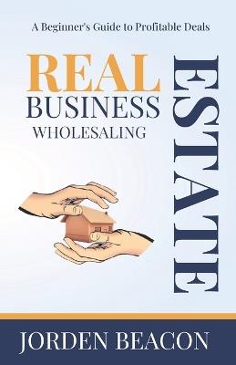 Wholesaling Real Estate Business: A Beginner's Guide to Profitable Deals - Jorden Beacon - cover