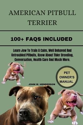 American Pitbull Terrier: The history of the American pitbull terrier, also called pitbull, is extensive and varied. To understand the pit bull today, you have to study its origins and trace its ancestors through different countries and historical periods - John W Henderson - cover