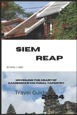 Siem Reap: Unveiling the Heart of Cambodia's Cultural Tapestry. - Erin J Libby - cover