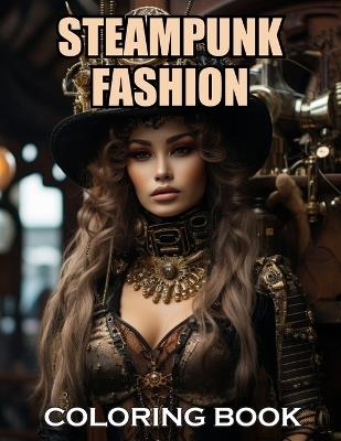 Steampunk Fashion Coloring Book: 100+ Coloring Pages of Awe-inspiring for Stress Relief and Relaxation - Ronald Henry - cover