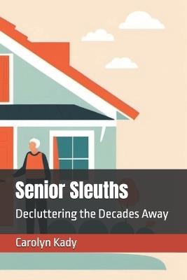 Senior Sleuths: Decluttering the Decades Away - Carolyn Kady - cover