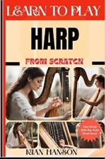 Learn to Play Harp from Scratch: Beginners Guide To Mastering Harp Playing, Demystify Music Theory, Proven Polyrhythm Techniques, Skill To Become Expert And Everything Needed To Learn