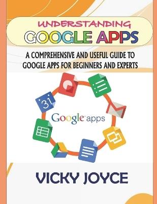 Understanding Google Apps: A Comprehensive and Useful Guide to Google Apps for Beginners and Experts - Vicky Joyce - cover