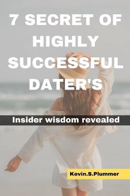 7 Secrets of Highly Successful Daters: Insider Wisdom Revealed - Kevin S Plummer - cover