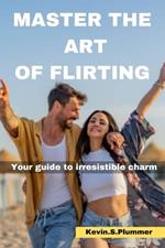 Master the Art of Flirting: Your Guide to Irresistible Charm