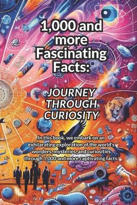 1,000 and more Fascinating Facts: A Journey Through Curiosity about Nature's Wonders, Human Marvels, Historical Oddities and Space and Beyond - E B - cover