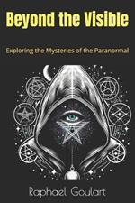 Beyond the Visible: Exploring the Mysteries of the Paranormal