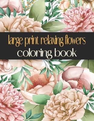Large Print Relaxing Flowers Coloring Book: Beautiful, Easy, Simple and Bold Design Relaxing For Adults - Oussama Zinaoui - cover