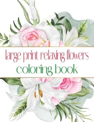 Large Print Relaxing Flowers Coloring Book: Simple and Bold Designs for Adults - Oussama Zinaoui - cover
