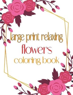 Large Print Relaxing Flowers Coloring Book: Simple and Beautiful Designs. Relax, Fun, Easy - Oussama Zinaoui - cover