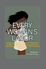 Every Woman's Labor: A Comprehensive Guide to Pregnancy, Childbirth, and Beyond: Every Woman's Journey to a Positive and Transformative Experience