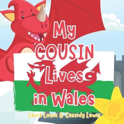 My Cousin Lives In Wales: A Fun and Colourful Children's Book About Wales the Country Where Your Cousin Lives: Because Cousins Never Forget Each Other Even When They're Far apart! - Cassidy Lewis,Laura Lewis - cover