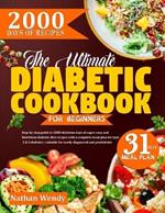 The Ultimate Diabetic Cookbook for Beginners: Step-By-Step Guide To 2000 Delicious Days Of Super Easy And Nutritious Diabetic Diet Recipes With A Complete Meal Plan For Type 1 & 2 Diabetes / Suitable For Newly Diagnosed And Prediabetic