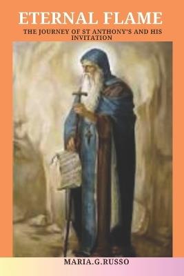 "Eternal Flame": The journey of St. Anthony's and his Invitation.: The life of St Anthony's of Egypt - Maria G Russo - cover