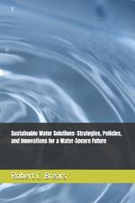 Sustainable Water Solutions: Strategies, Policies, and Innovations for a Water-Secure Future