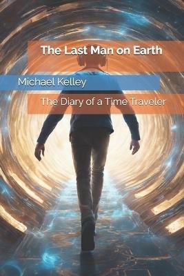 The Last Man on Earth: The Diary of a Time Traveler - Michael Kelley - cover