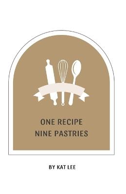 One Recipe Nine Pastries: A simple way to create beautiful pastries with One Easy-to-make Dough. - Kat Lee - cover